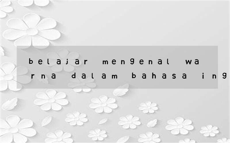 belajar mengenal warna dalam bahasa inggris untuk anak paud